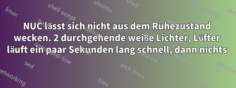 NUC lässt sich nicht aus dem Ruhezustand wecken. 2 durchgehende weiße Lichter, Lüfter läuft ein paar Sekunden lang schnell, dann nichts