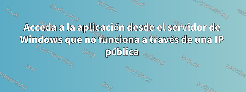 Acceda a la aplicación desde el servidor de Windows que no funciona a través de una IP pública