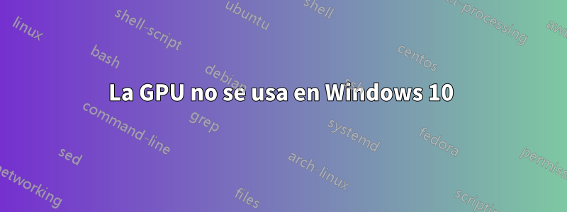 La GPU no se usa en Windows 10