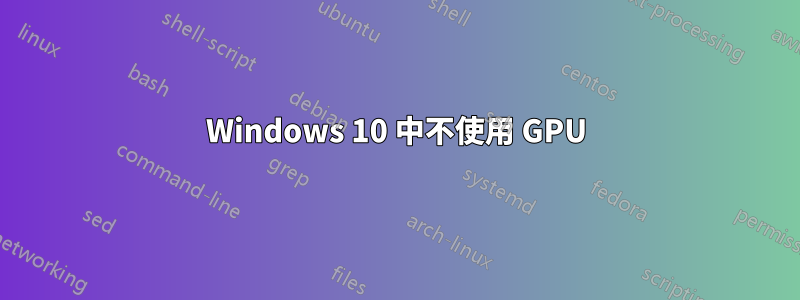 Windows 10 中不使用 GPU