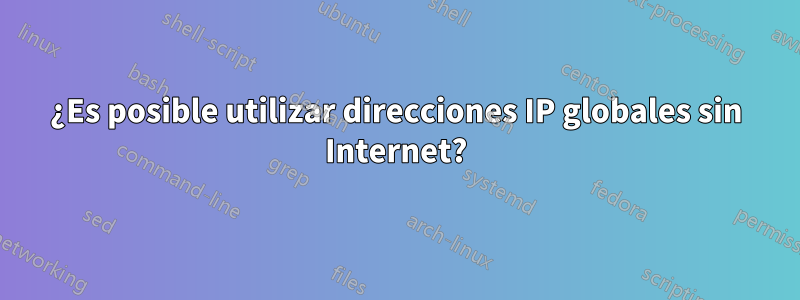 ¿Es posible utilizar direcciones IP globales sin Internet?