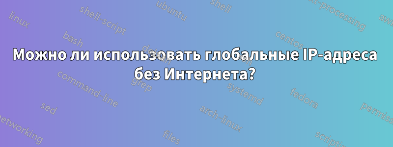 Можно ли использовать глобальные IP-адреса без Интернета?