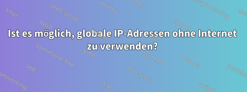 Ist es möglich, globale IP-Adressen ohne Internet zu verwenden?