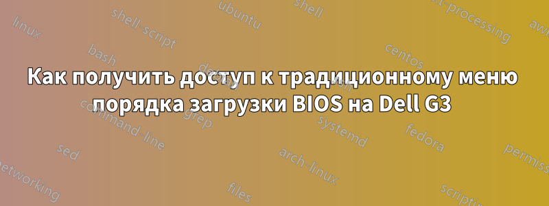 Как получить доступ к традиционному меню порядка загрузки BIOS на Dell G3