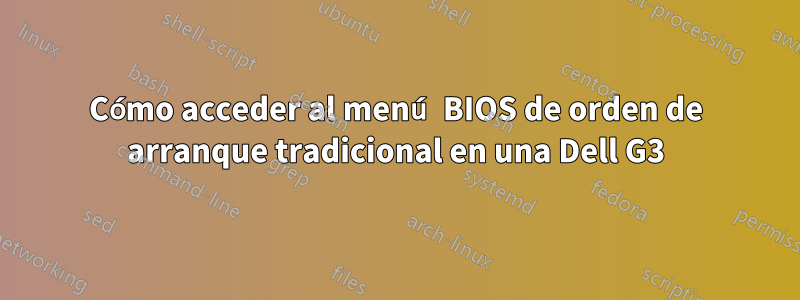 Cómo acceder al menú BIOS de orden de arranque tradicional en una Dell G3