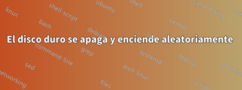 El disco duro se apaga y enciende aleatoriamente