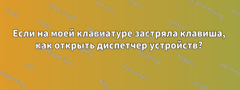 Если на моей клавиатуре застряла клавиша, как открыть диспетчер устройств?