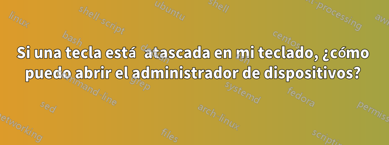 Si una tecla está atascada en mi teclado, ¿cómo puedo abrir el administrador de dispositivos?