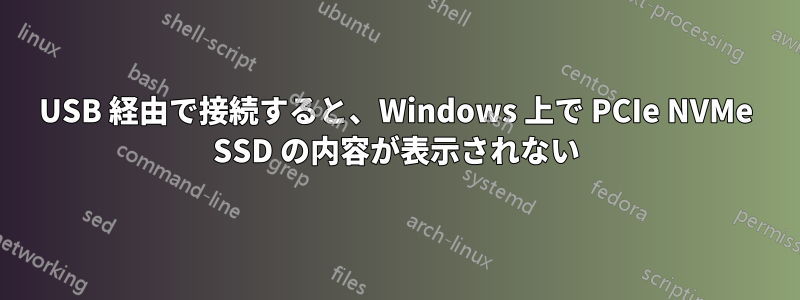 USB 経由で接続すると、Windows 上で PCIe NVMe SSD の内容が表示されない