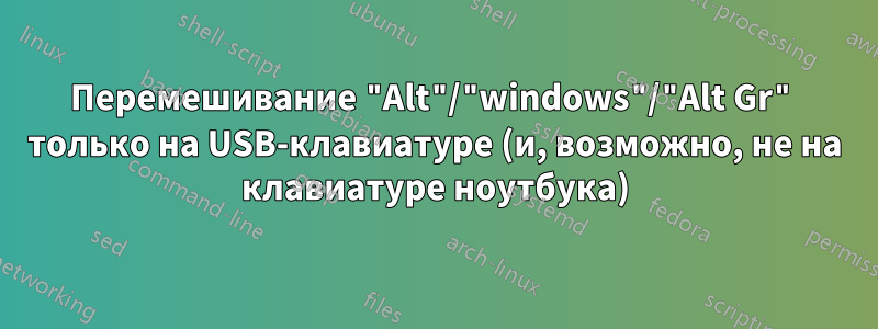 Перемешивание "Alt"/"windows"/"Alt Gr" только на USB-клавиатуре (и, возможно, не на клавиатуре ноутбука)