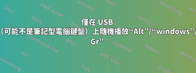 僅在 USB 鍵盤（可能不是筆記型電腦鍵盤）上隨機播放“Alt”/“windows”/“Alt Gr”