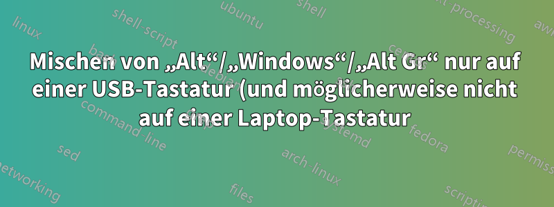 Mischen von „Alt“/„Windows“/„Alt Gr“ nur auf einer USB-Tastatur (und möglicherweise nicht auf einer Laptop-Tastatur)