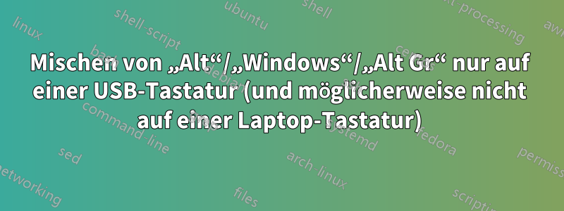 Mischen von „Alt“/„Windows“/„Alt Gr“ nur auf einer USB-Tastatur (und möglicherweise nicht auf einer Laptop-Tastatur)