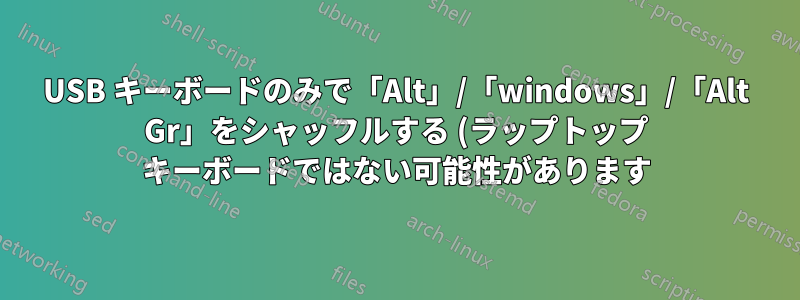 USB キーボードのみで「Alt」/「windows」/「Alt Gr」をシャッフルする (ラップトップ キーボードではない可能性があります)
