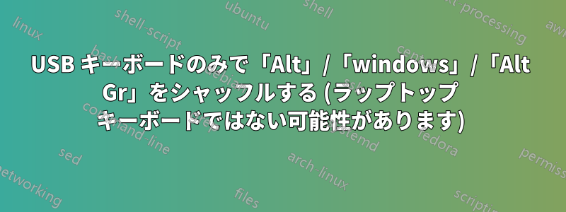 USB キーボードのみで「Alt」/「windows」/「Alt Gr」をシャッフルする (ラップトップ キーボードではない可能性があります)