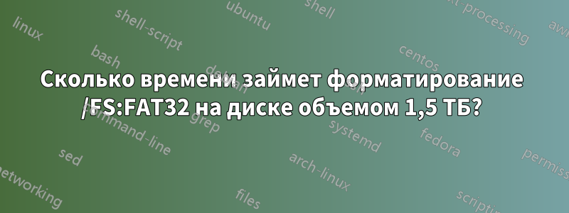 Сколько времени займет форматирование /FS:FAT32 на диске объемом 1,5 ТБ?