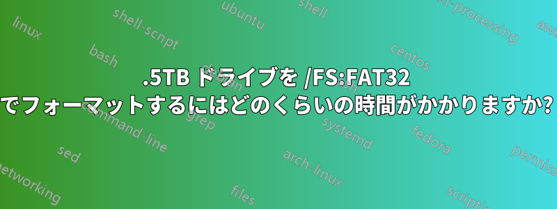 1.5TB ドライブを /FS:FAT32 でフォーマットするにはどのくらいの時間がかかりますか?