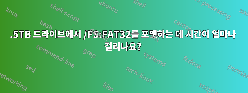 1.5TB 드라이브에서 /FS:FAT32를 포맷하는 데 시간이 얼마나 걸리나요?