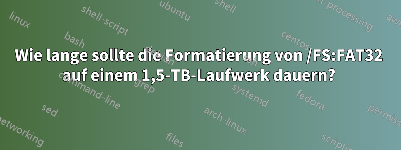 Wie lange sollte die Formatierung von /FS:FAT32 auf einem 1,5-TB-Laufwerk dauern?