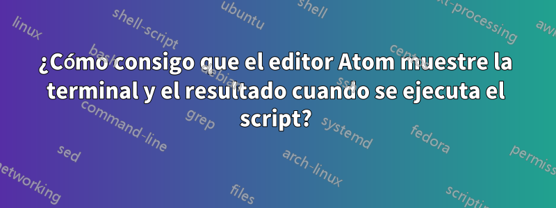 ¿Cómo consigo que el editor Atom muestre la terminal y el resultado cuando se ejecuta el script?