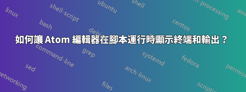 如何讓 Atom 編輯器在腳本運行時顯示終端和輸出？