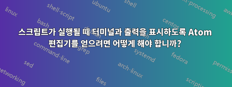 스크립트가 실행될 때 터미널과 출력을 표시하도록 Atom 편집기를 얻으려면 어떻게 해야 합니까?