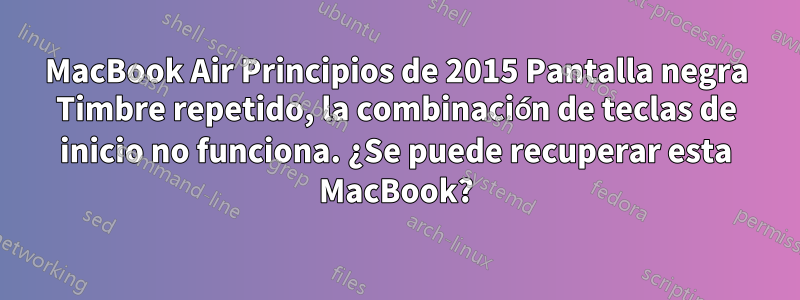 MacBook Air Principios de 2015 Pantalla negra Timbre repetido, la combinación de teclas de inicio no funciona. ¿Se puede recuperar esta MacBook?