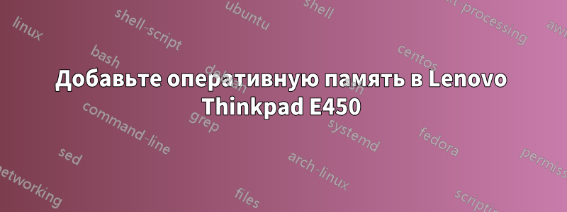 Добавьте оперативную память в Lenovo Thinkpad E450