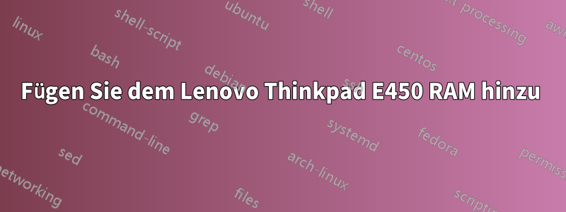 Fügen Sie dem Lenovo Thinkpad E450 RAM hinzu