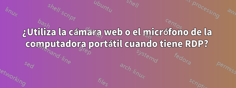 ¿Utiliza la cámara web o el micrófono de la computadora portátil cuando tiene RDP?