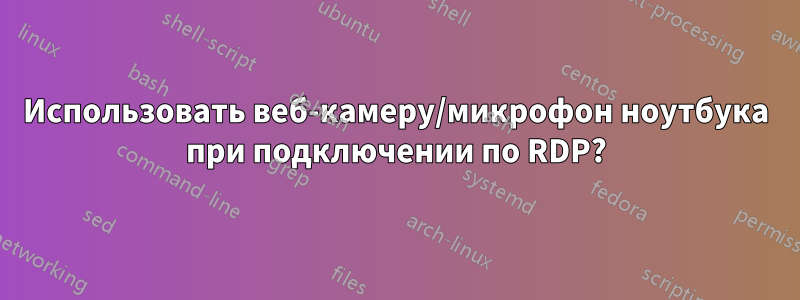 Использовать веб-камеру/микрофон ноутбука при подключении по RDP?