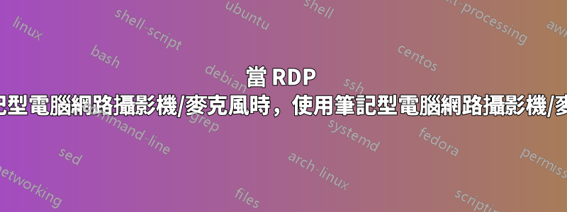 當 RDP 連接到筆記型電腦網路攝影機/麥克風時，使用筆記型電腦網路攝影機/麥克風嗎？