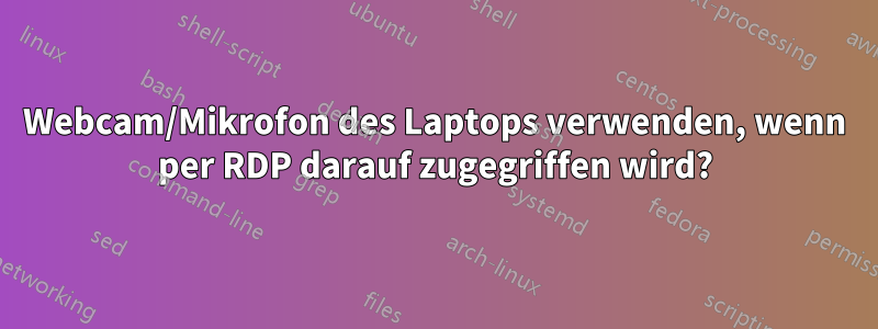 Webcam/Mikrofon des Laptops verwenden, wenn per RDP darauf zugegriffen wird?