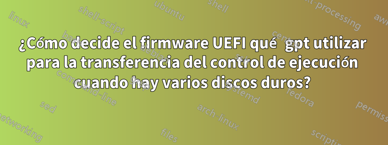 ¿Cómo decide el firmware UEFI qué gpt utilizar para la transferencia del control de ejecución cuando hay varios discos duros?