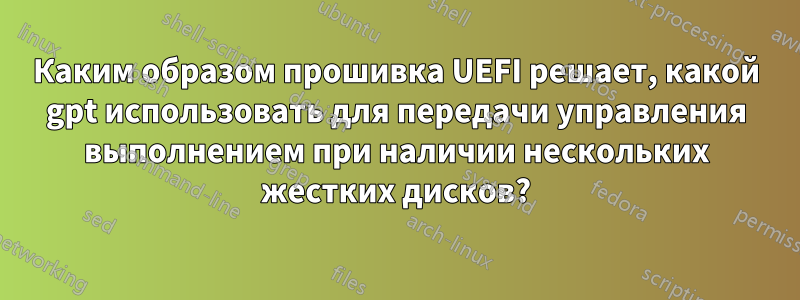 Каким образом прошивка UEFI решает, какой gpt использовать для передачи управления выполнением при наличии нескольких жестких дисков?