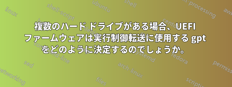 複数のハード ドライブがある場合、UEFI ファームウェアは実行制御転送に使用する gpt をどのように決定するのでしょうか。