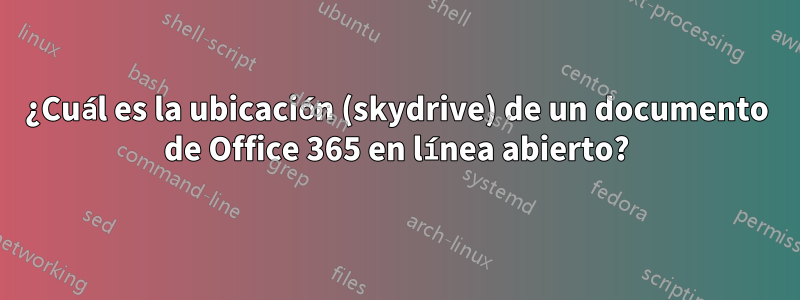 ¿Cuál es la ubicación (skydrive) de un documento de Office 365 en línea abierto?