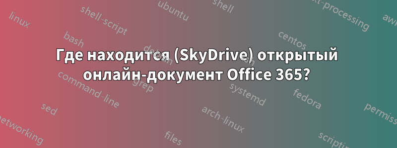 Где находится (SkyDrive) открытый онлайн-документ Office 365?