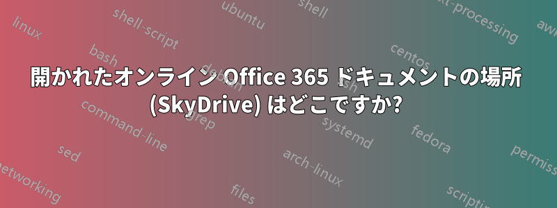 開かれたオンライン Office 365 ドキュメントの場所 (SkyDrive) はどこですか?