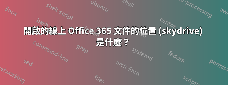 開啟的線上 Office 365 文件的位置 (skydrive) 是什麼？