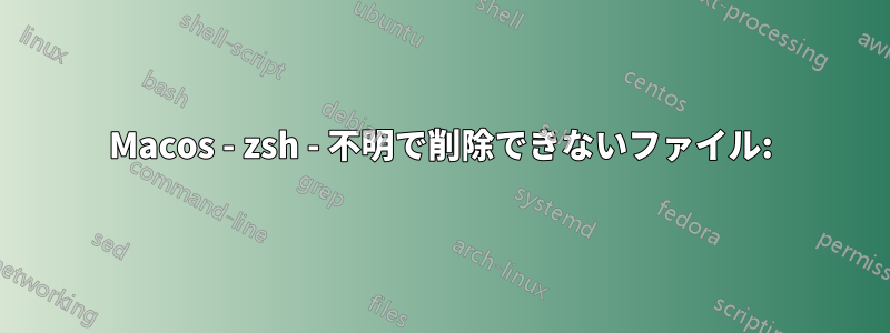 Macos - zsh - 不明で削除できないファイル: