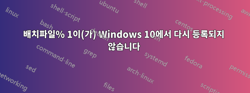 배치파일% 1이(가) Windows 10에서 다시 등록되지 않습니다