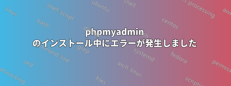 phpmyadmin のインストール中にエラーが発生しました