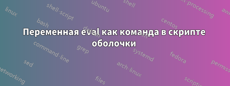 Переменная eval как команда в скрипте оболочки