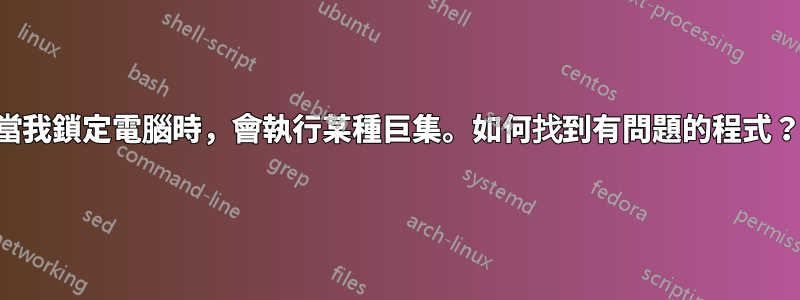 當我鎖定電腦時，會執行某種巨集。如何找到有問題的程式？