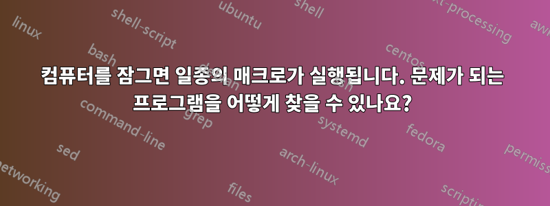 컴퓨터를 잠그면 일종의 매크로가 실행됩니다. 문제가 되는 프로그램을 어떻게 찾을 수 있나요?