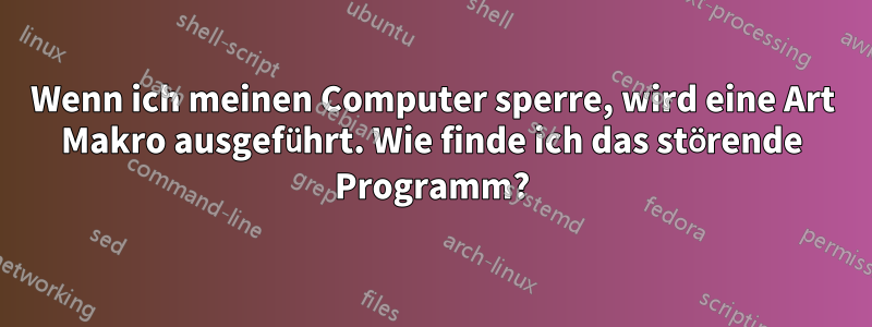 Wenn ich meinen Computer sperre, wird eine Art Makro ausgeführt. Wie finde ich das störende Programm?