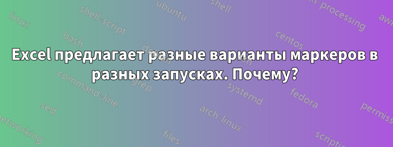 Excel предлагает разные варианты маркеров в разных запусках. Почему?