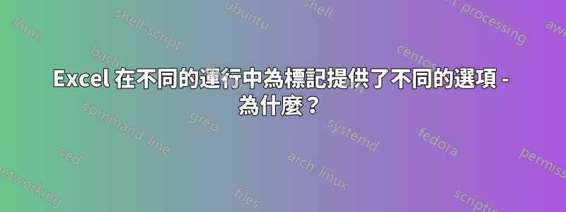 Excel 在不同的運行中為標記提供了不同的選項 - 為什麼？