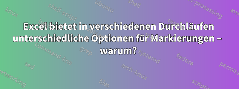 Excel bietet in verschiedenen Durchläufen unterschiedliche Optionen für Markierungen – warum?